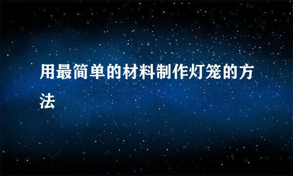 用最简单的材料制作灯笼的方法