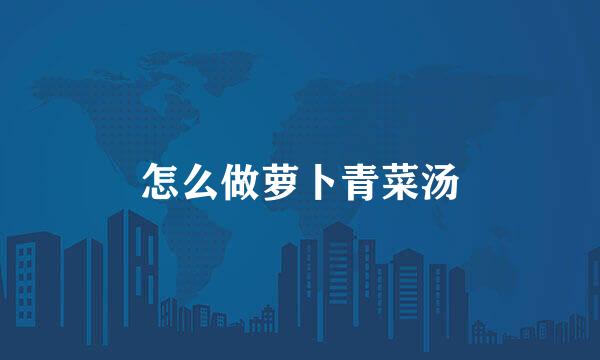 怎么做萝卜青菜汤