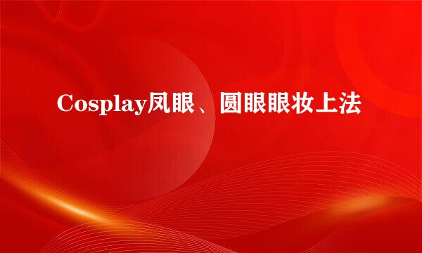 Cosplay凤眼、圆眼眼妆上法