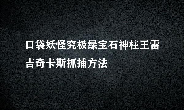 口袋妖怪究极绿宝石神柱王雷吉奇卡斯抓捕方法
