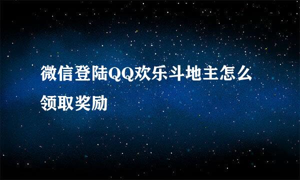 微信登陆QQ欢乐斗地主怎么领取奖励