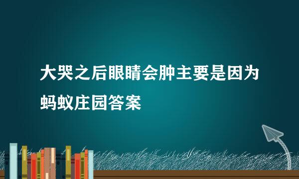 大哭之后眼睛会肿主要是因为蚂蚁庄园答案