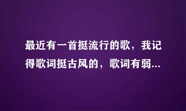 最近有一首挺流行的歌,我记得歌词挺古风的,歌词有弱水三千这个字