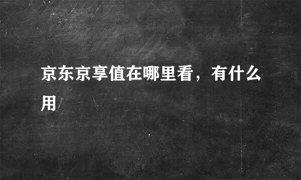 京东京享值在哪里看，有什么用