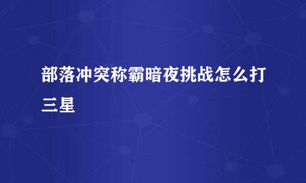 部落冲突称霸暗夜挑战怎么打三星