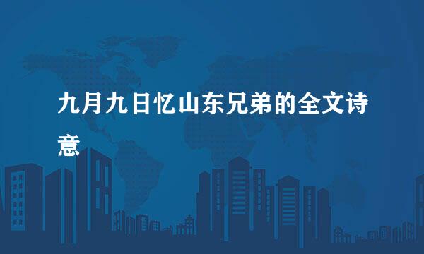 九月九日忆山东兄弟的全文诗意