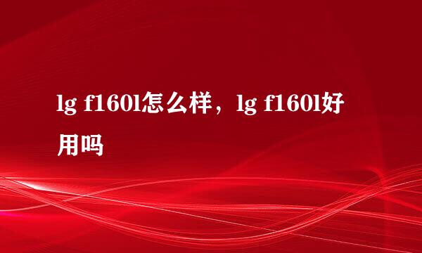 lg f160l怎么样，lg f160l好用吗