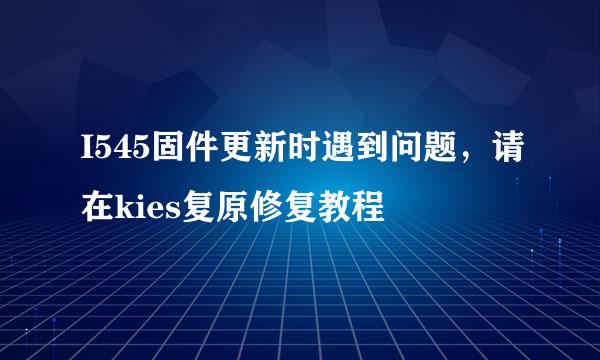 I545固件更新时遇到问题,请在kies复原修复教程