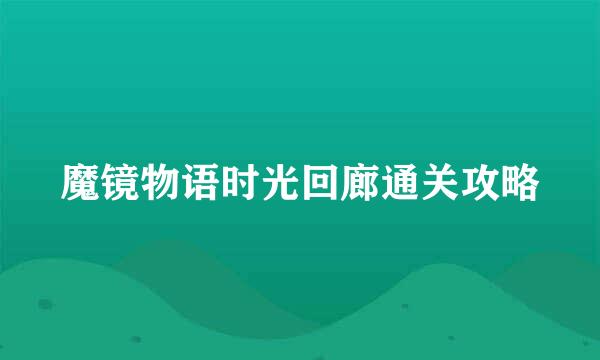 魔镜物语时光回廊通关攻略