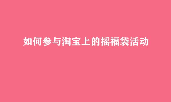 如何参与淘宝上的摇福袋活动