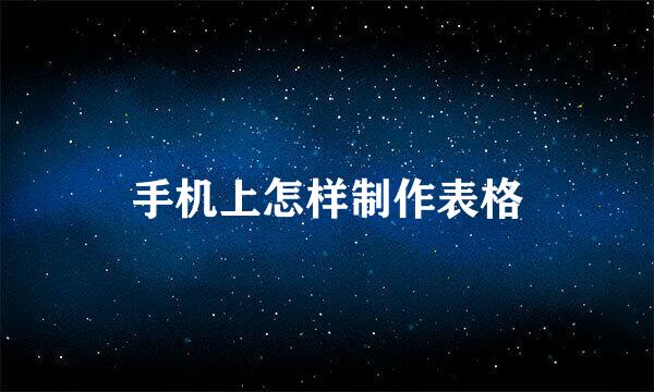 手机上怎样制作表格