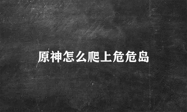 原神怎么爬上危危岛