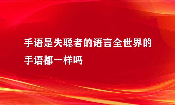 手语是失聪者的语言全世界的手语都一样吗