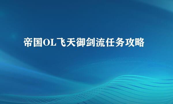 帝国OL飞天御剑流任务攻略
