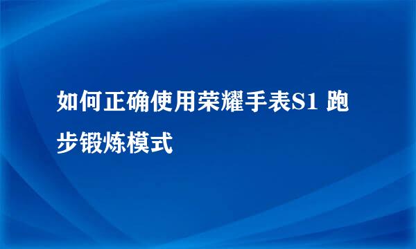 如何正确使用荣耀手表S1 跑步锻炼模式