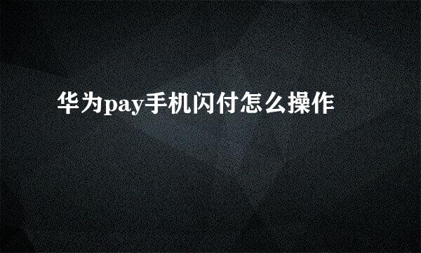 华为pay手机闪付怎么操作