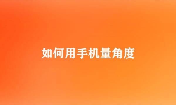 如何用手机量角度