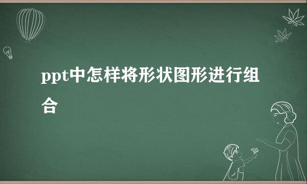 ppt中怎样将形状图形进行组合