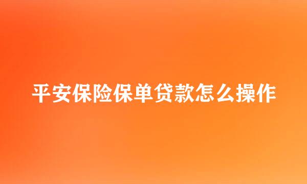 平安保险保单贷款怎么操作