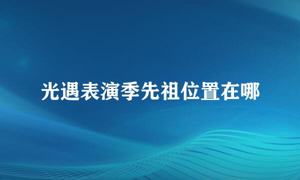 光遇表演季先祖位置在哪