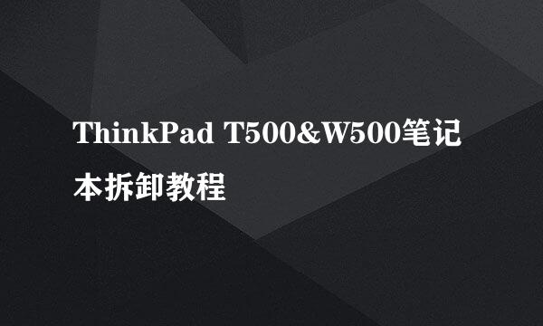 ThinkPad T500&W500笔记本拆卸教程