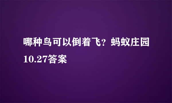 哪种鸟可以倒着飞？蚂蚁庄园10.27答案