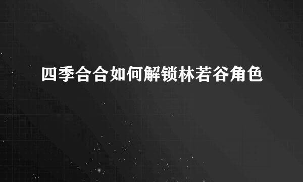四季合合如何解锁林若谷角色