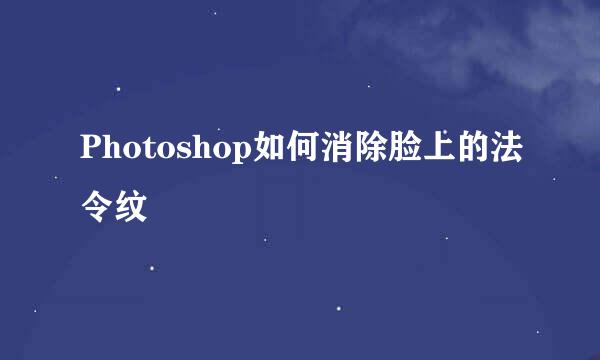 Photoshop如何消除脸上的法令纹