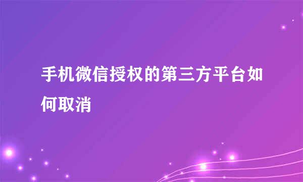 手机微信授权的第三方平台如何取消