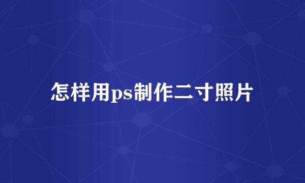 怎样用ps制作二寸照片