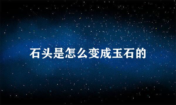 石头是怎么变成玉石的