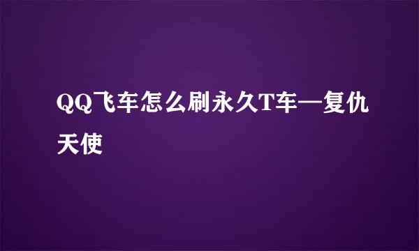 QQ飞车怎么刷永久T车—复仇天使