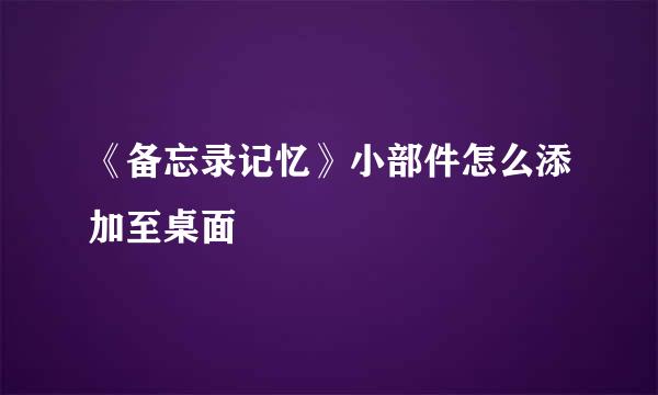 《备忘录记忆》小部件怎么添加至桌面