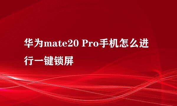华为mate20 Pro手机怎么进行一键锁屏