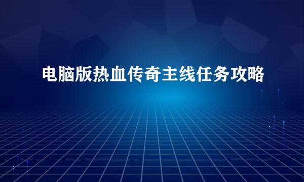 电脑版热血传奇主线任务攻略