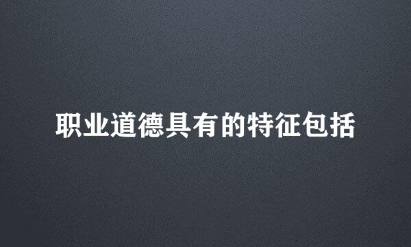 职业道德具有的特征包括