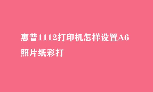 惠普1112打印机怎样设置A6照片纸彩打