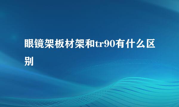 眼镜架板材架和tr90有什么区别