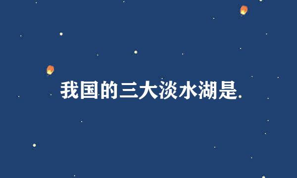 我国的三大淡水湖是