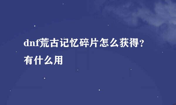 dnf荒古记忆碎片怎么获得？有什么用
