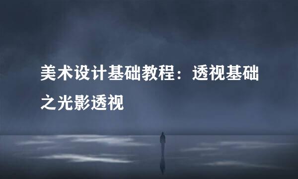 美术设计基础教程:透视基础之光影透视