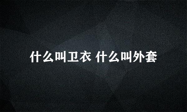 什么叫卫衣 什么叫外套