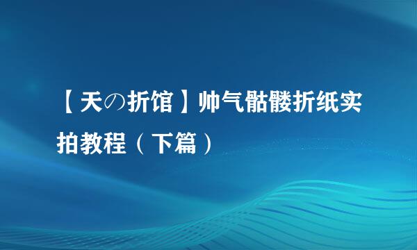 【天の折馆】帅气骷髅折纸实拍教程(下篇)