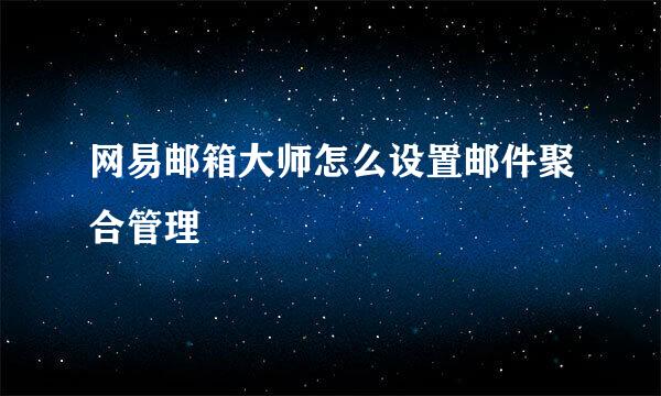 网易邮箱大师怎么设置邮件聚合管理