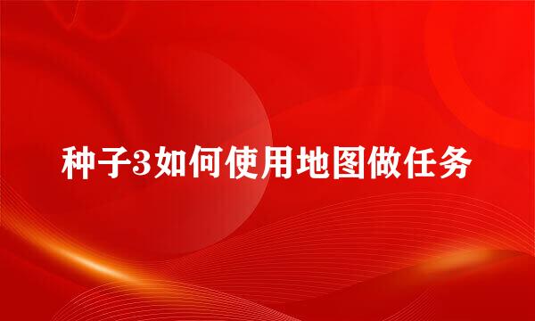 种子3如何使用地图做任务