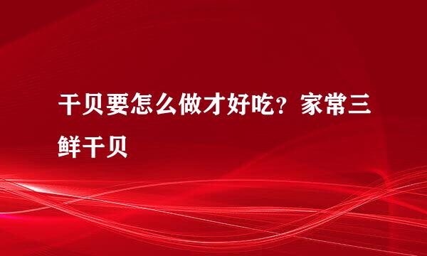 干贝要怎么做才好吃?家常三鲜干贝