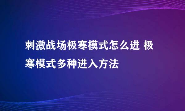 刺激战场极寒模式怎么进 极寒模式多种进入方法