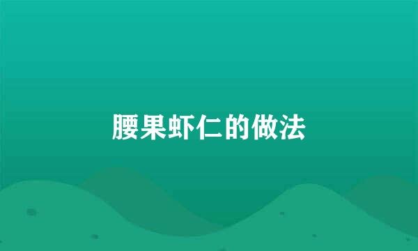 腰果虾仁的做法