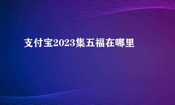 支付宝2023集五福在哪里