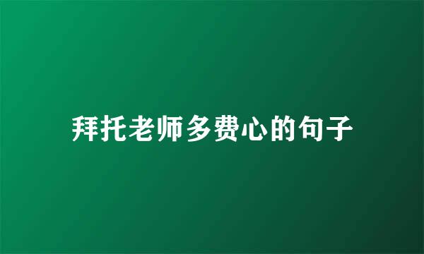 拜托老师多费心的句子